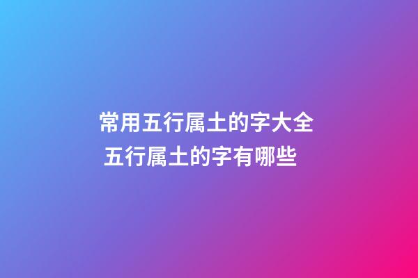 常用五行属土的字大全  五行属土的字有哪些